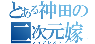 とある神田の二次元嫁（ディアレスト）