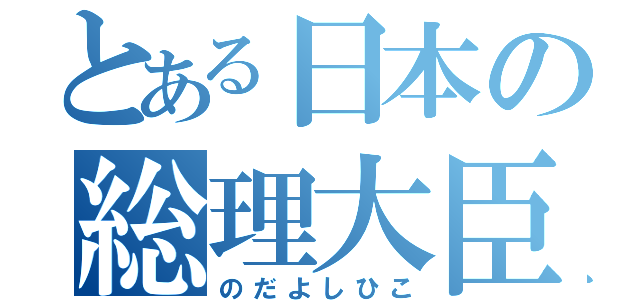 とある日本の総理大臣（のだよしひこ）