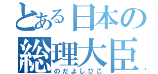 とある日本の総理大臣（のだよしひこ）