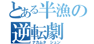 とある半漁の逆転劇（ナカムタ シュン）