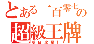 とある一百零七の超級王牌（明日之星！）