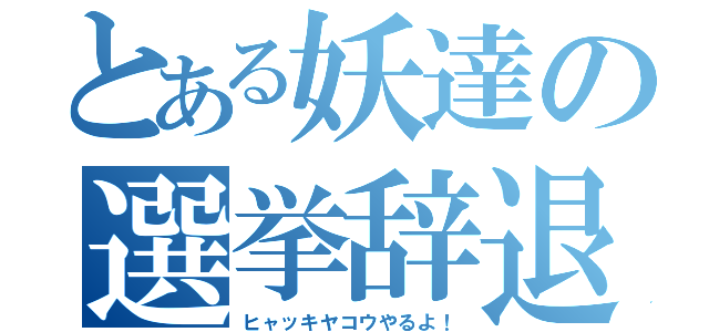 とある妖達の選挙辞退（ヒャッキヤコウやるよ！）