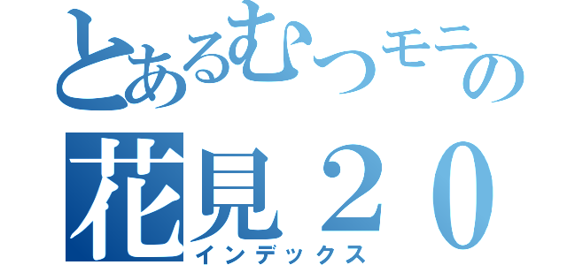 とあるむつモニの花見２０１４（インデックス）