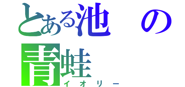 とある池の青蛙（イオリー）