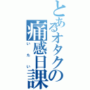 とあるオタクの痛感日課（いたい）