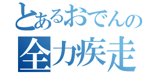 とあるおでんの全力疾走（）