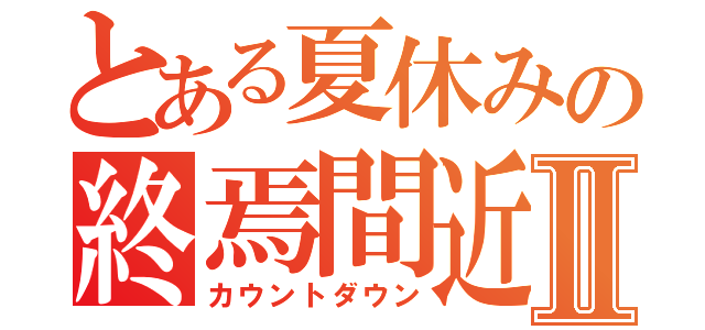 とある夏休みの終焉間近Ⅱ（カウントダウン）