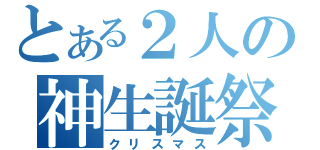 とある２人の神生誕祭（クリスマス）