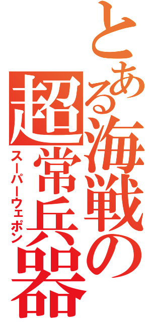 とある海戦の超常兵器（スーパーウェポン）