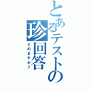 とあるテストの珍回答（よめますか？）