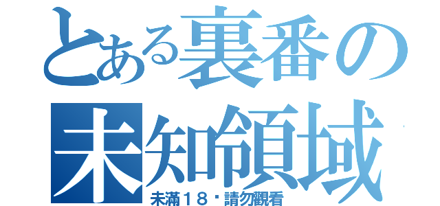 とある裏番の未知領域（未滿１８歲請勿觀看）