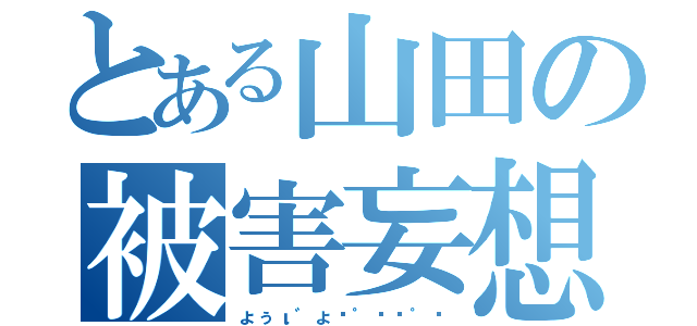 とある山田の被害妄想（ょぅι゛ょㄟ゜ㄋㄟ゜ㄋ）