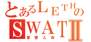 とあるＬＥＴＨＡＬのＳＷＡＴⅡ（草菅人命）