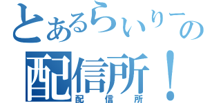 とあるらいりーの配信所！（配信所）