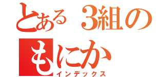 とある３組のもにか（インデックス）