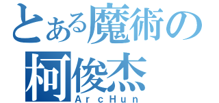 とある魔術の柯俊杰（ＡｒｃＨｕｎ）