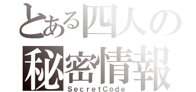 とある四人の秘密情報（ＳｅｃｒｅｔＣｏｄｅ）