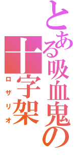 とある吸血鬼の十字架（ロザリオ）