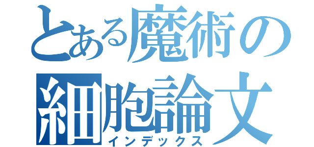 とある魔術の細胞論文（インデックス）