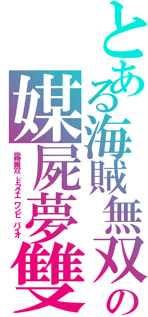 とある海賊無双の媒屍夢雙（龍想無双　ドラクエ　ワンピ　バイオ　）