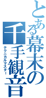 とある幕末の千手観音（テクニカルマスター）