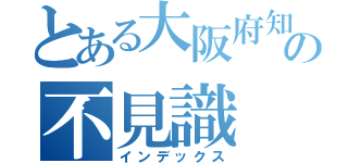 とある大阪府知事の不見識（インデックス）