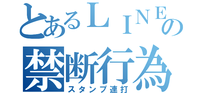 とあるＬＩＮＥの禁断行為（スタンプ連打）