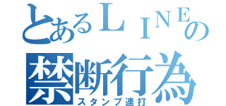 とあるＬＩＮＥの禁断行為（スタンプ連打）