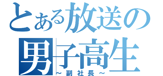 とある放送の男子高生（～副社長～）