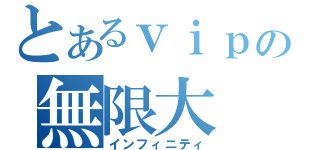 とあるｖｉｐの無限大（インフィニティ）