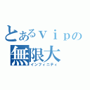 とあるｖｉｐの無限大（インフィニティ）