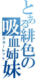 とある緋色の吸血姉妹（スカーレット）