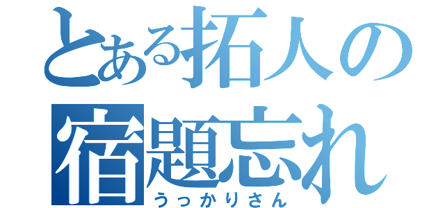 とある拓人の宿題忘れ（うっかりさん）