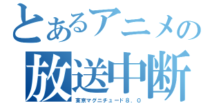 とあるアニメの放送中断（東京マグニチュード８．０）