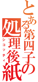 とある第四子の処理後紙（シコッティ）