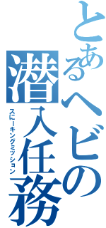 とあるヘビの潜入任務（スにーキングミッション）