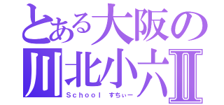 とある大阪の川北小六Ⅱ（Ｓｃｈｏｏｌ すちぃー）