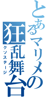 とあるマリメの狂乱舞台（クソステージ）