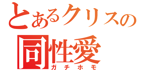 とあるクリスの同性愛（ガチホモ）