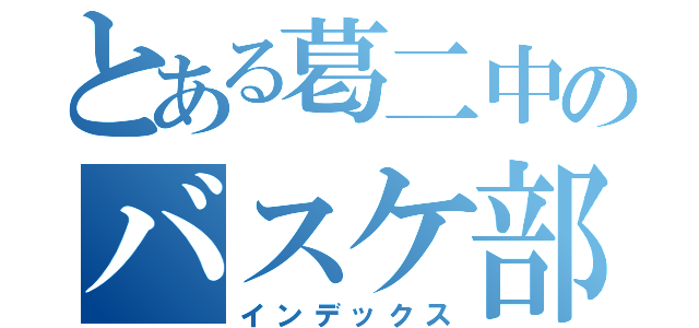 とある葛二中のバスケ部（インデックス）