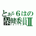 とある６はの保健委員Ⅱ（いさっくん）