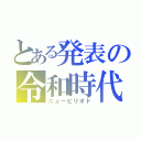 とある発表の令和時代（ニューピリオド）