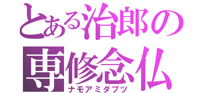 とある治郎の専修念仏（ナモアミダブツ）