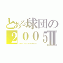 とある球団の２００５年Ⅱ（ナンデヤ！！ハンシンカンケイナイヤロ！！）