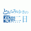 とあるみゆきの憂鬱二日（クリスマス）