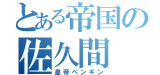 とある帝国の佐久間（皇帝ペンギン）