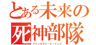 とある未来の死神部隊（ファンタズマ・ビーイング）