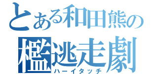 とある和田熊の檻逃走劇（ハーイタッチ）