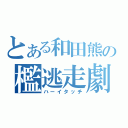 とある和田熊の檻逃走劇（ハーイタッチ）