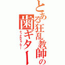 とある狂乱教師の歯ギター（さっさわちゃん？！）